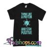 Think Like A Proton And Stay Positive T-Shirt