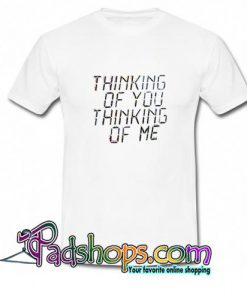 Thinking of you thinking of me T Shirt