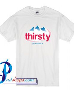 Thirsty for attention T Shirt