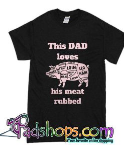 This Dad Loves His Meat Rubbed T-Shirt