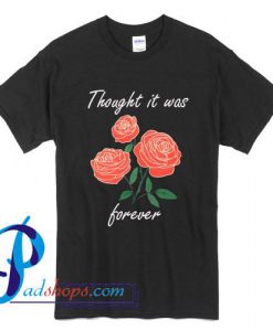 Thought it was forever T Shirt