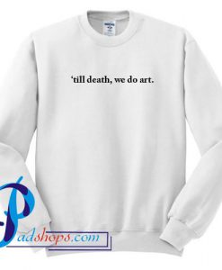 Till Death We Do Art Sweatshirt