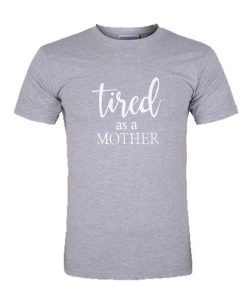 Tired As a Mother TShirt