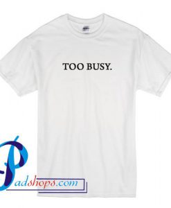 Too Busy T Shirt