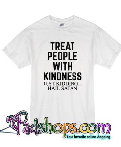 Treat People With Kindness Just Kidding Hail Satan T-Shirt