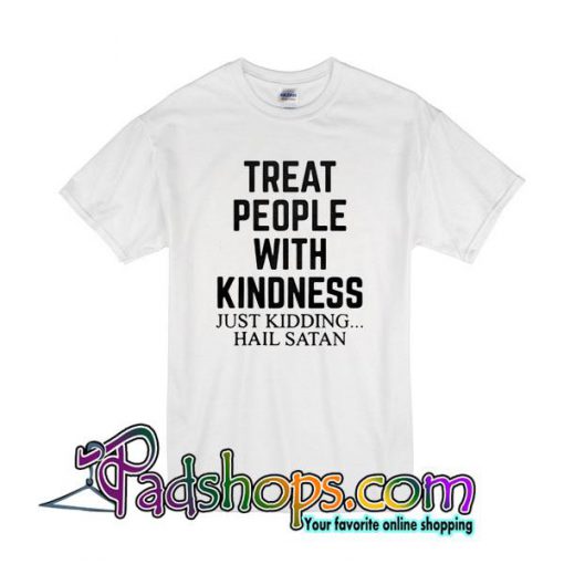 Treat People With Kindness Just Kidding Hail Satan T-Shirt