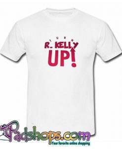 Turn R Kelly Up T Shirt SL