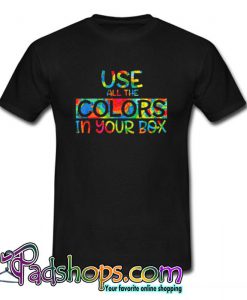 Use All The Colors In Your Box T Shirt (PSM)