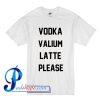 Vodka Valium Latte Please T Shirt