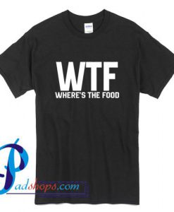 WTF wheres the food T Shirt