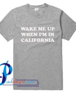 Wake Me Up When I'm In California T Shirt