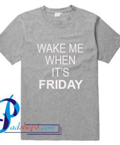 Wake Me When It's Friday T Shirt