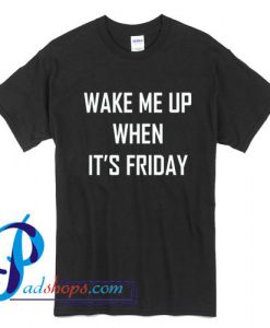 Wake me up when it's friday T Shirt