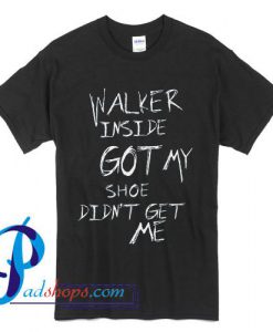 Walker Inside Got My Shoe Didn't Get Me Walking Dead T Shirt