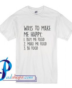 Ways To Make Me Happy Food T Shirt