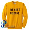 We Ain't Friends Sweatshirt