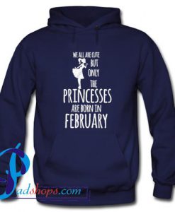 We All Are Cute But Only The Princesses Are Born In February Hoodie