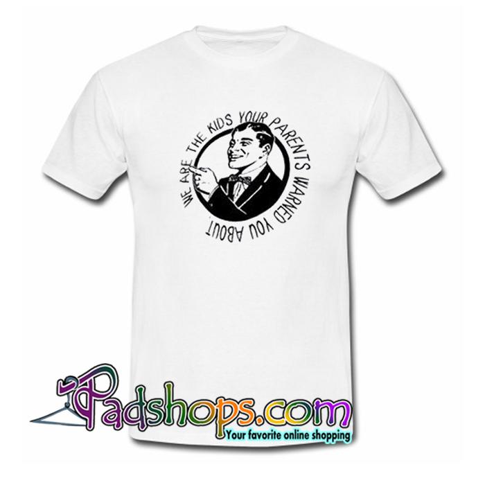 We Are The Kids Your Parents Warend You About T Shirt SL