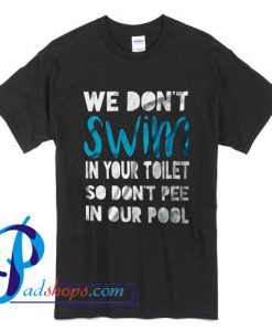We Don't Swim in Your Toilet So Don't Pee in Our Pool T Shirt