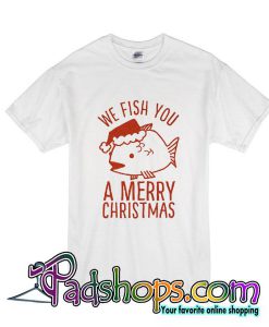 We Fish You a Merry Christmas tshirt