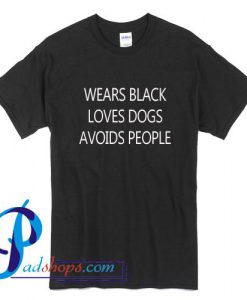 Wears Black Loves Dogs Avoids People T Shirt