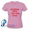 Well Behaved Women Seldom Make History T Shirt