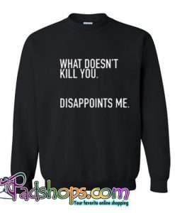 What Doesn t Kill You Disappoints Me Sweatshirt SL
