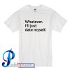 Whatever I'll Just Date Myself T Shirt