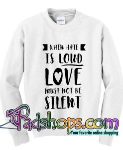 When Hate Is Loud Love Must Not Be Silent Sweatshirt