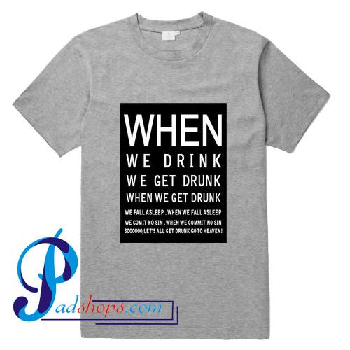 When We Drink We Get Drunk When We Get Drunk T Shirt