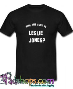 Who the fuck is Leslie Jones T shirt SL