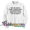 Why Be Racist When You Could Just Be Quiet Sweatshirt