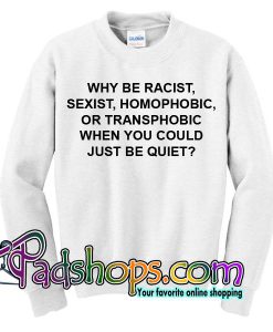 Why Be Racist When You Could Just Be Quiet Sweatshirt