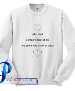 Why Can't Someone Look At Me The Same Way I Look At Pizza Sweatshirt