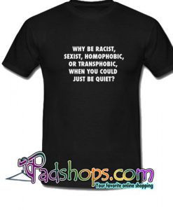 Why be racist sexist homophobic T Shirt