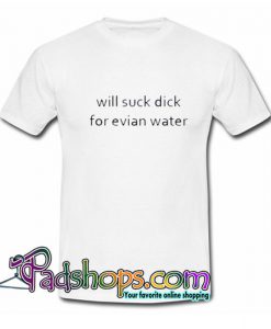 Will Suck Dick For Evian Water Trending T Shirt SL