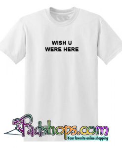 Wish You Were Here T Shirt