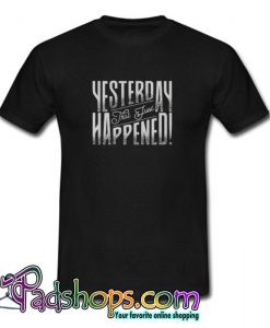 Yesterday That Just Happened Motivational Quote T shirt SL