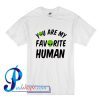 You Are My Favorite Human T Shirt