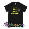 You Are Not Maine T-Shirt