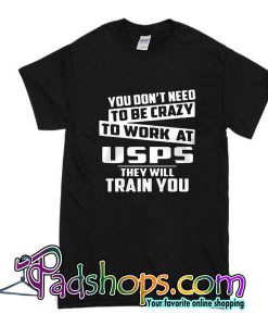 You Don't Need To Be Crazy To Work At Usps They Will Train You T-Shirt