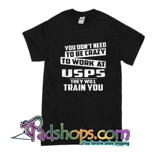You Don't Need To Be Crazy To Work At Usps They Will Train You T-Shirt