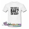 You Got A Bae or Nah T Shirt SL