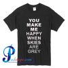 You Make Me Happy When Skies Are Grey T Shirt