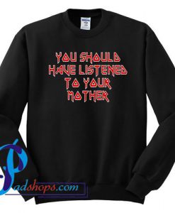 You Should Have Listened To Your Mother Sweatshirt