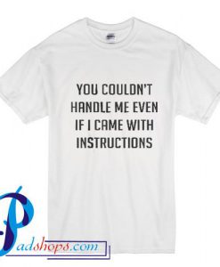 You couldn't handle me even if I came with instructions T Shirt