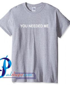 You needed me T Shirt