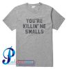 You're Killin Me Smalls T Shirt
