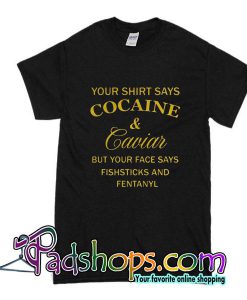 Your Shirt Says Cocaine And Caviar T-Shirt