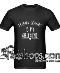ariana grande is my-girlfriend t shirt